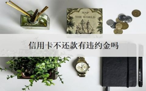 信用卡不还款有违约金吗？欠信用卡逾期不还的后果