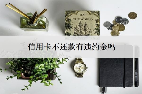 信用卡不还款有违约金吗?欠信用卡逾期不还的后果
