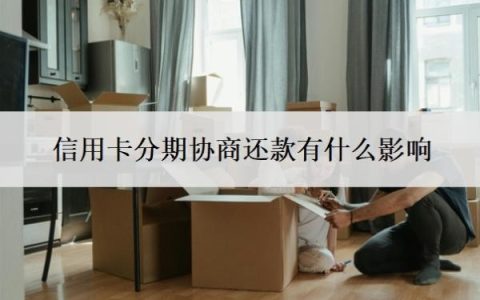 信用卡分期协商还款有什么影响？协商分期后又逾期了怎么办？