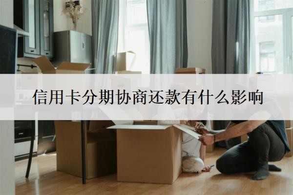 信用卡分期协商还款有什么影响?协商分期后又逾期了怎么办?