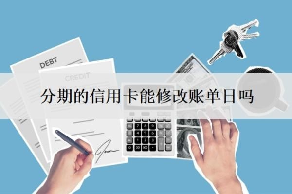 分期的信用卡能修改账单日吗?分期可以提前还款吗?