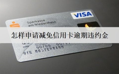 怎样申请减免信用卡逾期违约金？向银行申请