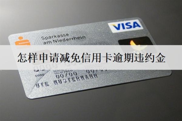 怎样申请减免信用卡逾期违约金?向银行申请