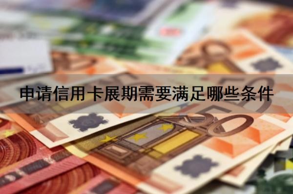 申请信用卡展期需要满足哪些条件?信用卡展期申请提前多少天?