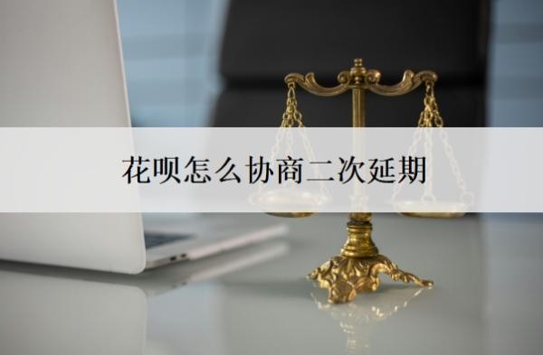 花呗怎么协商二次延期?怎么判断花呗延期协商成功了?