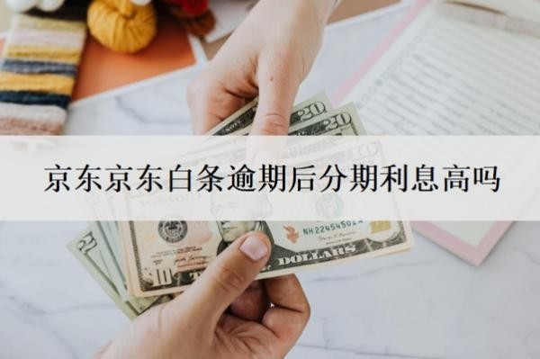 京东白条逾期后分期利息高吗?延期还款有利息吗?