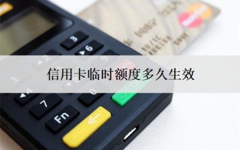 信用卡临时额度多久生效？临时额度失效了马上就要还吗？