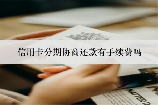 信用卡分期协商还款有手续费吗?最低还款额是什么意思?