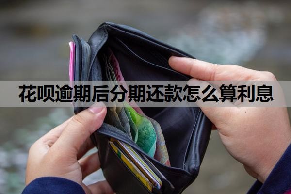 花呗逾期后分期还款怎么算利息?最低还款利息怎么算的?