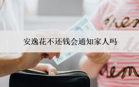 安逸花不还钱会通知家人吗？不还会怎么样？