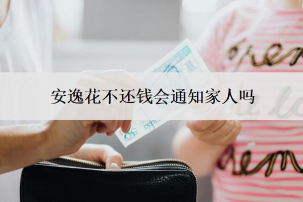 安逸花不还钱会通知家人吗?不还会怎么样?