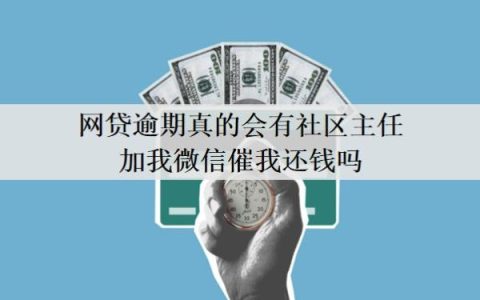 网贷逾期真的会有社区主任加我微信催我还钱吗？催收找到社区合法吗？