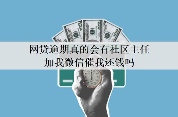 网贷逾期真的会有社区主任加我微信催我还钱吗?催收找到社区合法吗?