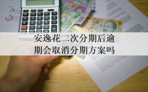 安逸花二次分期后逾期会取消分期方案吗？二次分期通过率高吗？