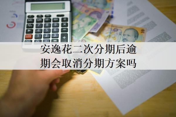 安逸花二次分期后逾期会取消分期方案吗?二次分期通过率高吗?