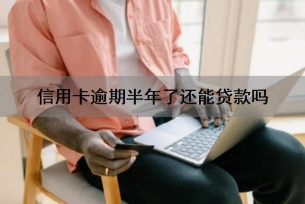 信用卡逾期半年了还能贷款吗?信用卡逾期多久会被起诉?