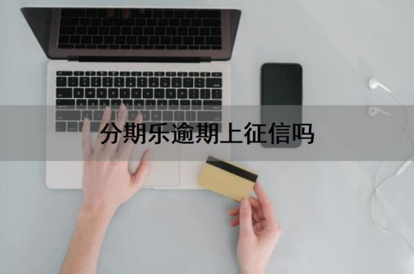分期乐逾期上征信吗?分期乐逾期还能协商吗?