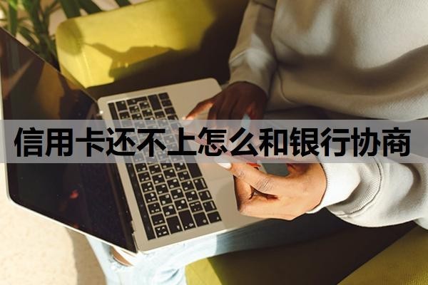 信用卡还不上怎么和银行协商?还不上会有什么后果?
