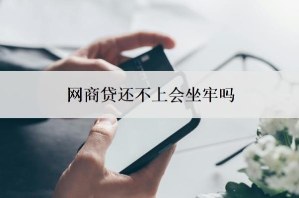 网商贷还不上会坐牢吗?欠网商贷的钱还不上被起诉怎么办