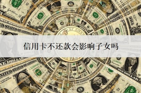 信用卡不还款会影响子女吗?一直不还什么后果?