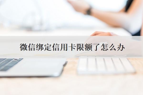 微信绑定信用卡限额了怎么办?怎样调整信用卡支付限额?