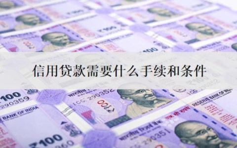 信用贷款需要什么手续和条件？信用不好的人怎么贷款？
