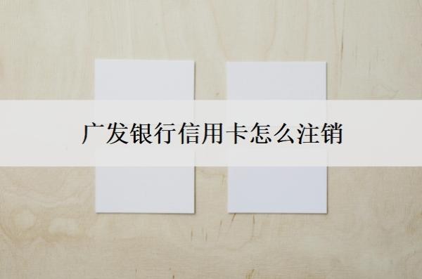 广发银行信用卡怎么注销?销户好还是注销好?
