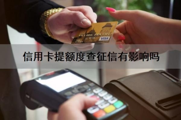 信用卡提额度查征信有影响吗？信用卡提额失败会上征信吗？