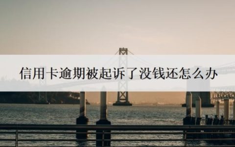 信用卡逾期被起诉了没钱还怎么办？逾期多少钱才会立案？