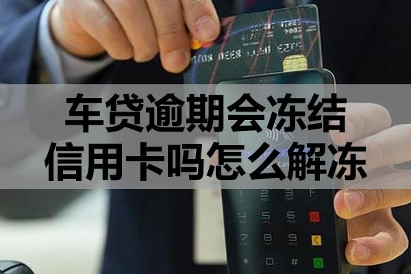 车贷逾期会冻结信用卡吗怎么解冻?