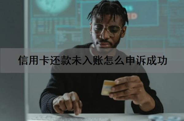 信用卡还款未入账怎么申诉成功?信用卡还不上怎么办?