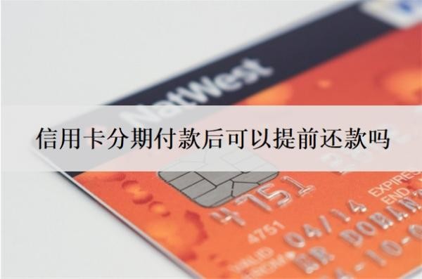 信用卡分期付款后可以提前还款吗?能延期一到三年再还吗?