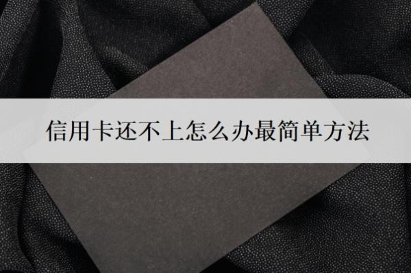 信用卡还不上怎么办最简单方法?还不上信用卡最坏结果
