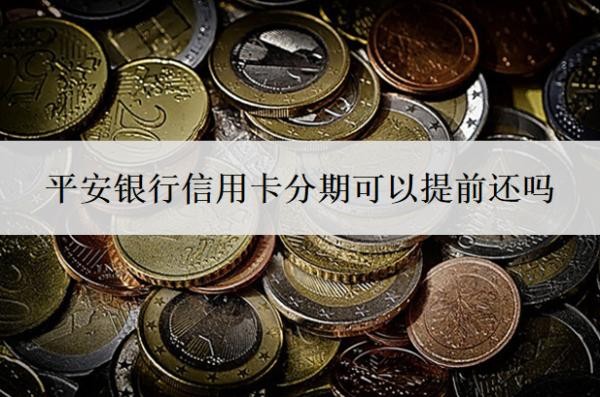 平安银行信用卡分期可以提前还吗?分期利息多少?