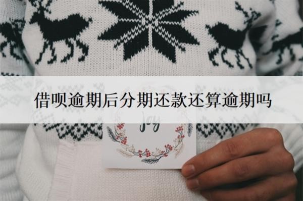借呗逾期后分期还款还算逾期吗?怎么申请借呗延期还款?