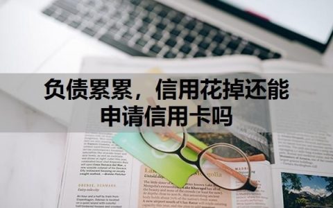 负债累累，信用花掉还能申请信用卡吗？负债累累的时候怎么办？