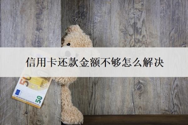 信用卡还款金额不够怎么解决?还款超出了还款额怎么办?