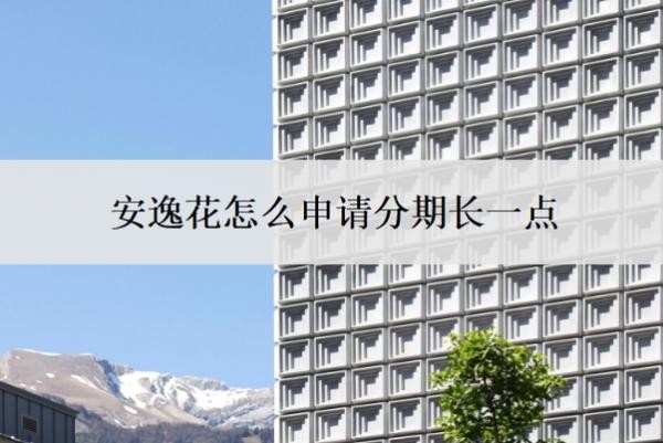 安逸花怎么申请分期长一点?怎么申请额度?