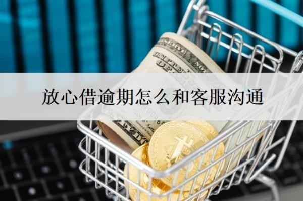 放心借逾期怎么和客服沟通?可以延期还款吗?