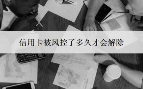 信用卡被风控了多久才会解除？风控是什么意思？
