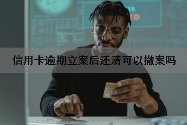 信用卡逾期立案后还清可以撤案吗?信用卡逾期法院立案后多久开庭?