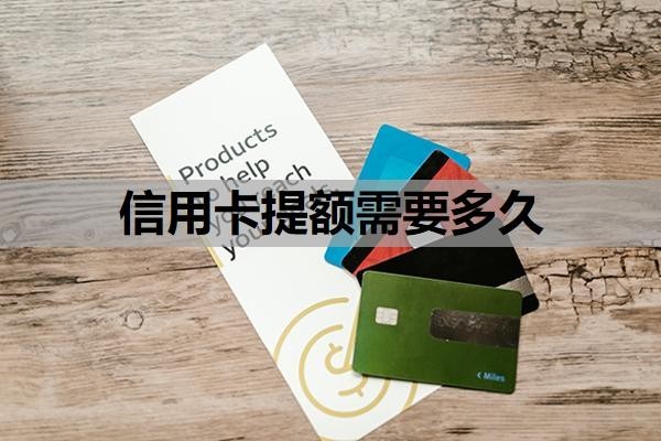 信用卡提额需要多久?不涨额度的原因是什么?