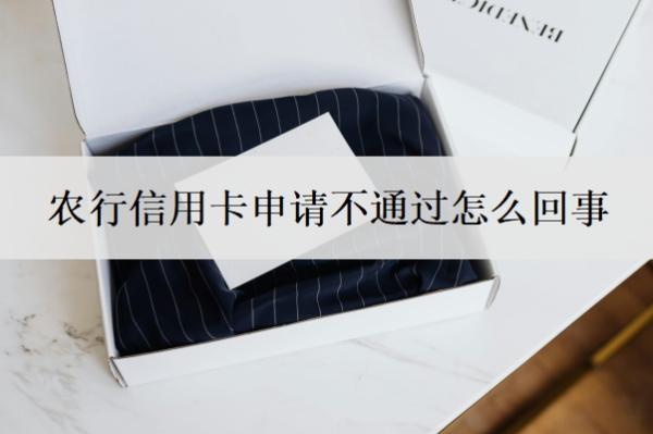 农行信用卡申请不通过怎么回事?信用卡怎么申请办理?