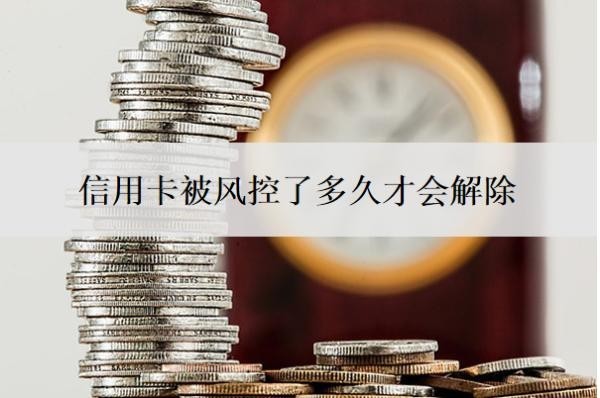 信用卡被风控了多久才会解除?风控是什么意思?
