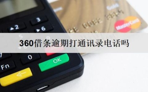 360借条逾期打通讯录电话吗会怎么样？
