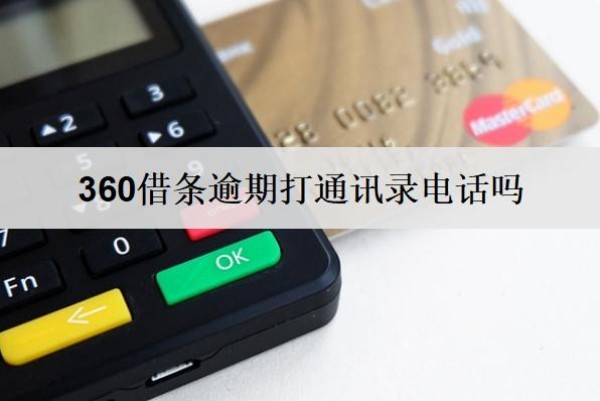 360借条逾期打通讯录电话吗会怎么样?
