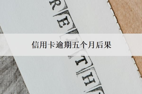 信用卡逾期五个月后果,逾期5个月还能用吗?