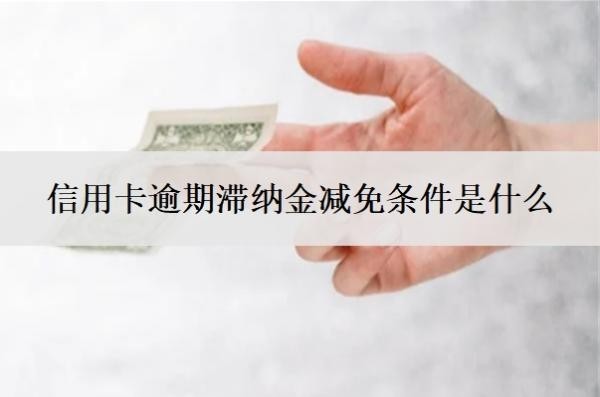 信用卡逾期滞纳金减免条件是什么?滞纳金怎么收取?