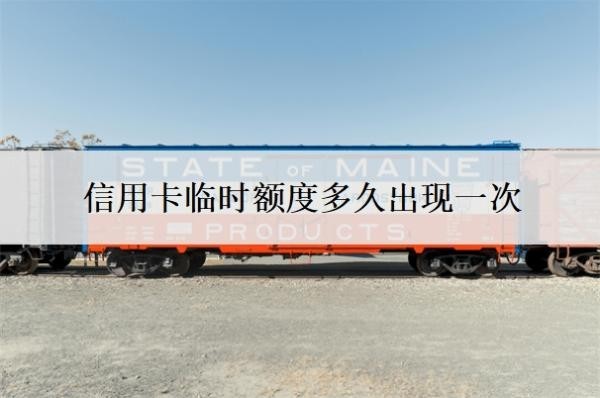 信用卡临时额度多久出现一次?什么时候还?