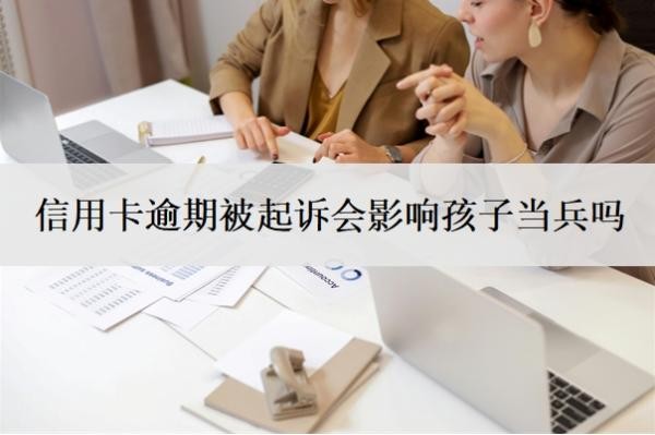 信用卡逾期被起诉会影响孩子当兵吗?被起诉了还能协商吗?